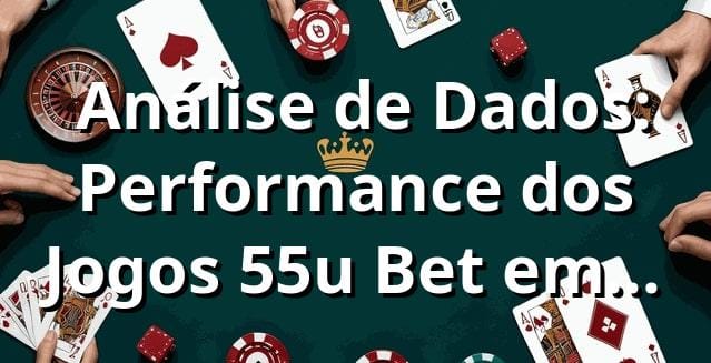 📊 Análise de Dados: Performance dos Jogos 55u Bet em 2025