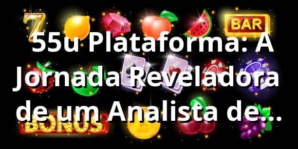 🎲 55u Plataforma: A Jornada Reveladora de um Analista de TI nos Cassinos Online