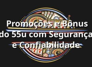 ⭐ Promoções e Bônus do 55u com Segurança e Confiabilidade